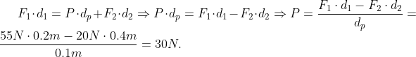 F_{1}\cdot d_{1}=P\cdot d_{p}+F_{2}\cdot d_{2}\Rightarrow P\cdot d_{p}=F_{1}\cdot d_{1}-F_{2}\cdot d_{2}\Rightarrow P=\frac{F_{1}\cdot d_{1}-F_{2}\cdot d_{2}}{d_{p}}=\frac{55N\cdot 0.2m-20N\cdot 0.4m}{0.1m}=30N.